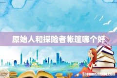 原始人和探险者帐篷哪个好