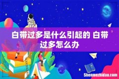 白带过多是什么引起的 白带过多怎么办