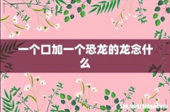 一个口加一个恐龙的龙念什么