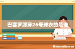 巴塞罗那穿26号球衣的是谁