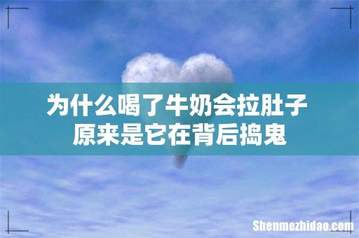 为什么喝了牛奶会拉肚子 原来是它在背后捣鬼