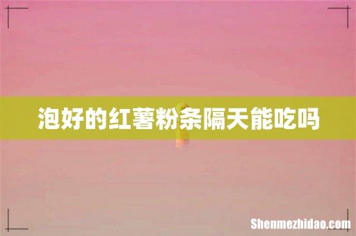 泡好的红薯粉条隔天能吃吗