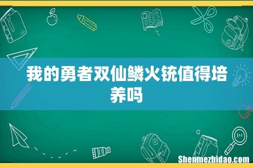 我的勇者双仙鳞火铳值得培养吗
