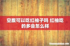 空腹可以吃红柚子吗 红柚吃的多会怎么样
