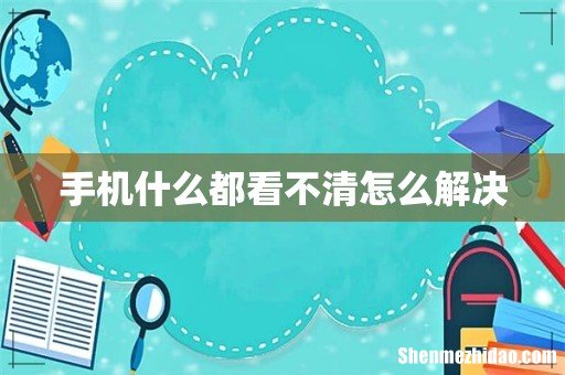 手机什么都看不清怎么解决