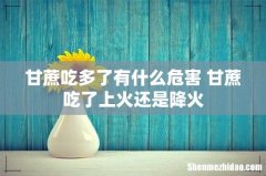 甘蔗吃多了有什么危害 甘蔗吃了上火还是降火