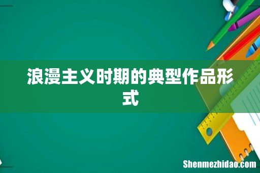 浪漫主义时期的典型作品形式