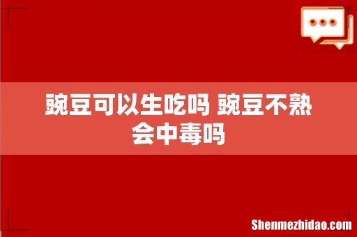 豌豆可以生吃吗 豌豆不熟会中毒吗