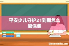 平安少儿守护21到期怎么返保费