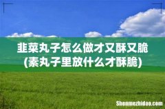 素丸子里放什么才酥脆 韭菜丸子怎么做才又酥又脆