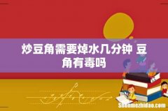 炒豆角需要焯水几分钟 豆角有毒吗