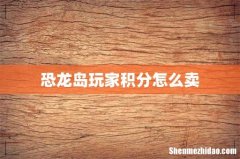 恐龙岛玩家积分怎么卖