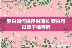 茭白如何保存时间长 茭白可以晒干保存吗