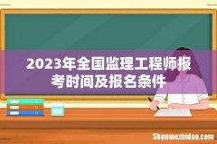 2023年全国监理工程师报考时间及报名条件