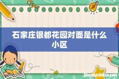 石家庄银都花园对面是什么小区