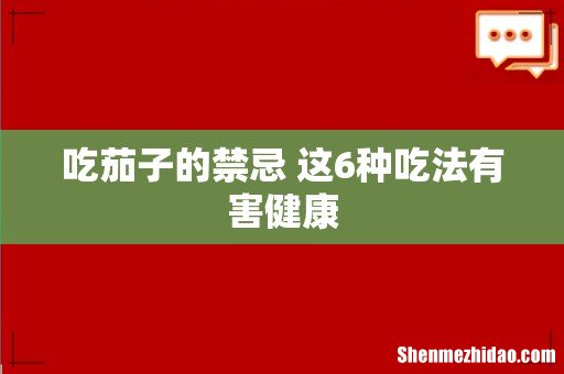 吃茄子的禁忌 这6种吃法有害健康
