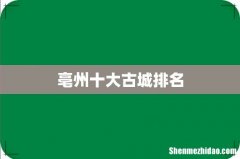 亳州十大古城排名
