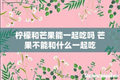 柠檬和芒果能一起吃吗 芒果不能和什么一起吃