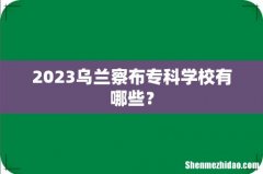 2023乌兰察布专科学校有哪些？