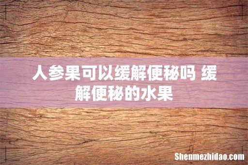 人参果可以缓解便秘吗 缓解便秘的水果