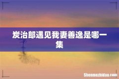炭治郎遇见我妻善逸是哪一集