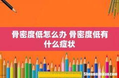 骨密度低怎么办 骨密度低有什么症状