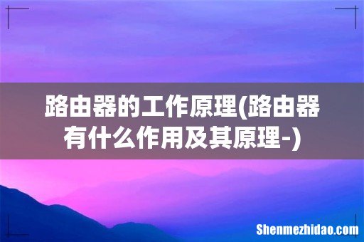 路由器有什么作用及其原理- 路由器的工作原理