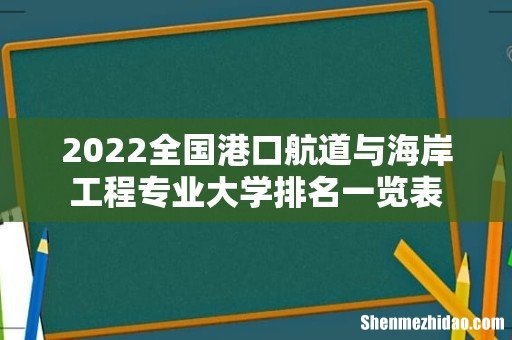 2022全国港口航道与海岸工程专业大学排名一览表