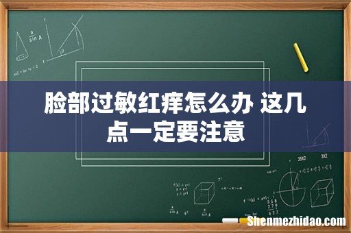 脸部过敏红痒怎么办 这几点一定要注意
