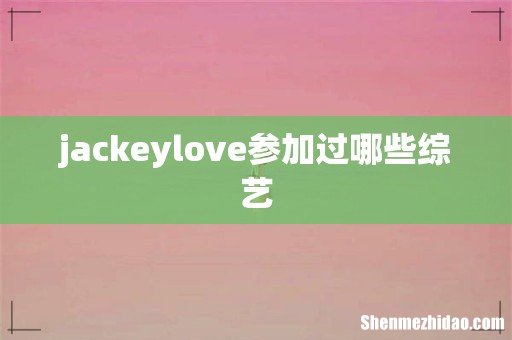 jackeylove参加过哪些综艺