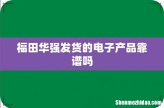 福田华强发货的电子产品靠谱吗