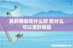 养肝明目吃什么好 吃什么可以清肝明目