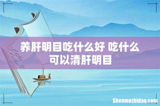 养肝明目吃什么好 吃什么可以清肝明目