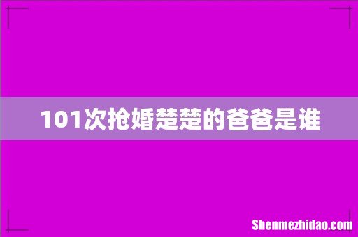 101次抢婚楚楚的爸爸是谁