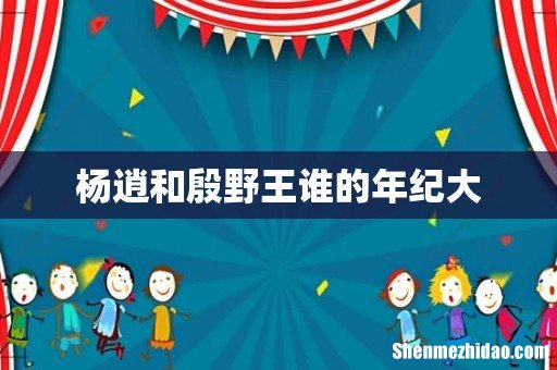 杨逍和殷野王谁的年纪大