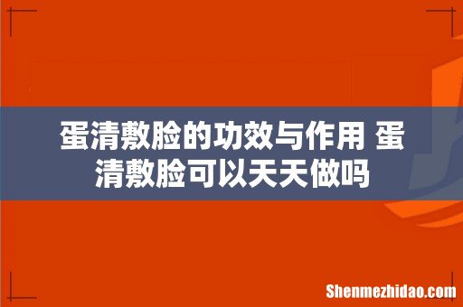 蛋清敷脸的功效与作用 蛋清敷脸可以天天做吗