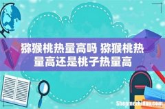 猕猴桃热量高吗 猕猴桃热量高还是桃子热量高