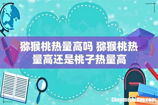 猕猴桃热量高吗 猕猴桃热量高还是桃子热量高