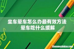 坐车晕车怎么办最有效方法 晕车吃什么缓解