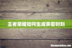 王者荣耀如何生成亲密时刻