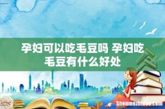 孕妇可以吃毛豆吗 孕妇吃毛豆有什么好处