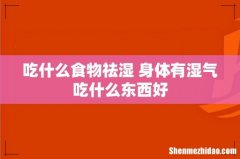 吃什么食物祛湿 身体有湿气吃什么东西好