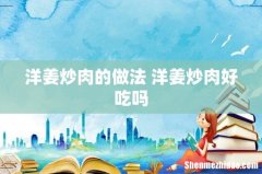 洋姜炒肉的做法 洋姜炒肉好吃吗