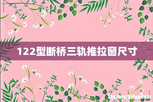 122型断桥三轨推拉窗尺寸