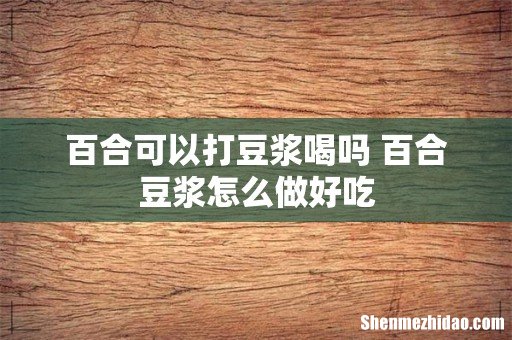 百合可以打豆浆喝吗 百合豆浆怎么做好吃