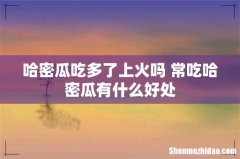 哈密瓜吃多了上火吗 常吃哈密瓜有什么好处