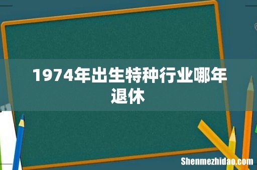 1974年出生特种行业哪年退休