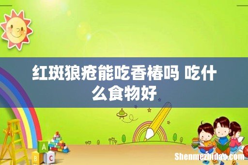 红斑狼疮能吃香椿吗 吃什么食物好