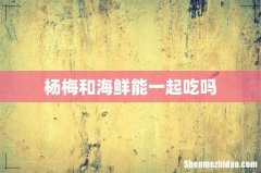 杨梅和海鲜能一起吃吗
