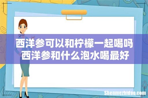 西洋参可以和柠檬一起喝吗 西洋参和什么泡水喝最好